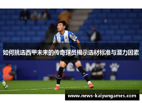 如何挑选西甲未来的传奇球员揭示选材标准与潜力因素